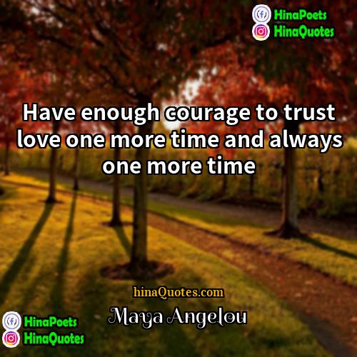Maya Angelou Quotes | Have enough courage to trust love one